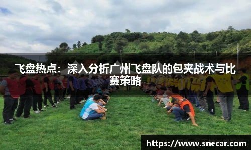 飞盘热点：深入分析广州飞盘队的包夹战术与比赛策略