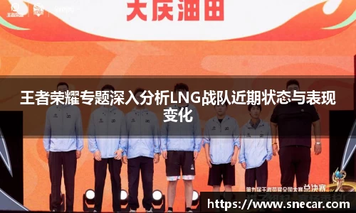 王者荣耀专题深入分析LNG战队近期状态与表现变化